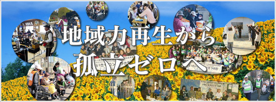 地域の中に高齢者の多様なニーズに応える社会参加の「場」をつくり『地域力再生から孤立ゼロへ』！